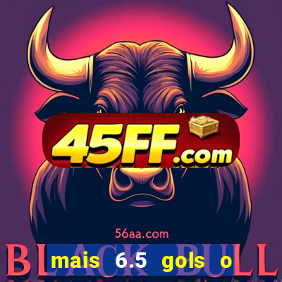 mais 6.5 gols o que significa